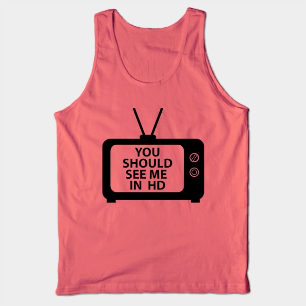 You Should See Me in HD Tank Top by SillyShirts